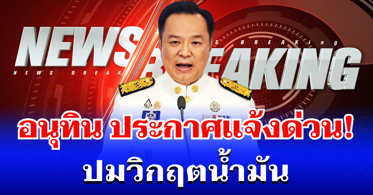 ด่วน! อนุทิน รับไม่ไหว ประกาศเเจ้ง ปชช.แล้ว ปมวิกฤตน้ำมัน