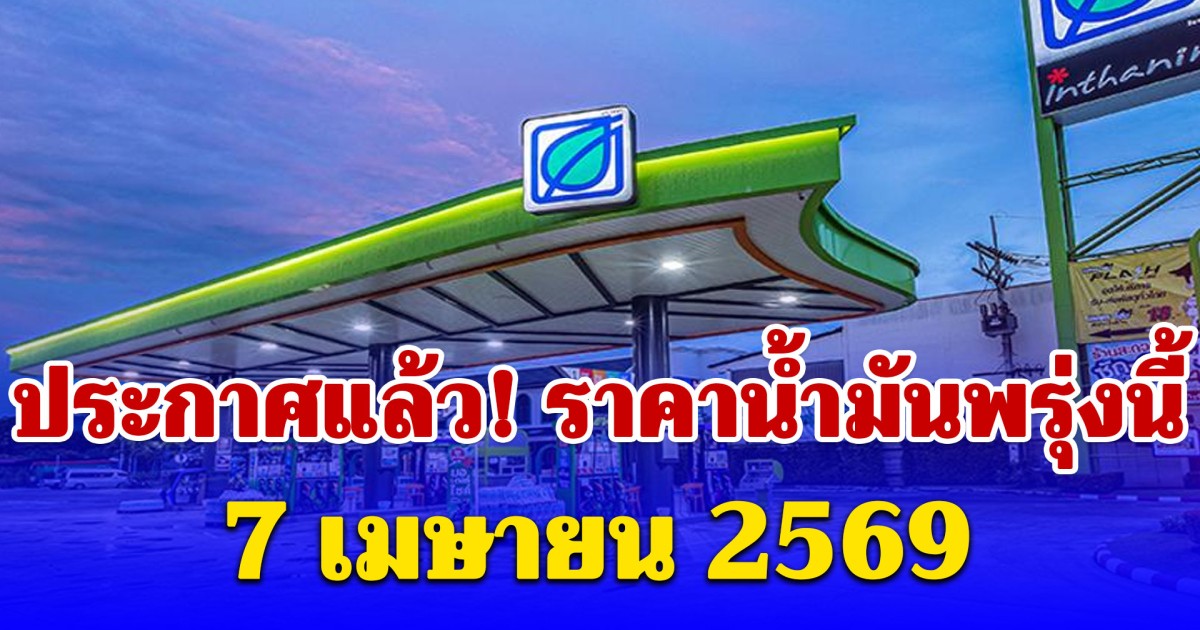 ประกาศแล้ว! ราคาน้ำมันพรุ่งนี้ 7 เมษายน 2569