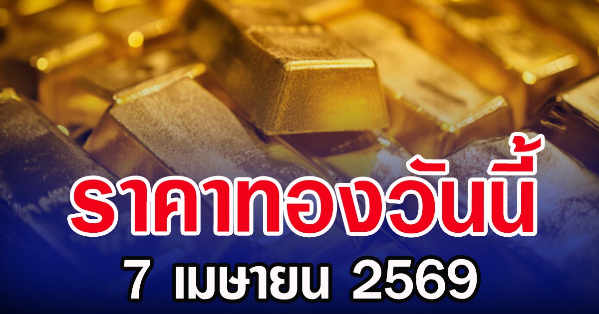 ราคาทองคำวันนี้ 7 เมษายน 2569 ประกาศครั้งที่ 1