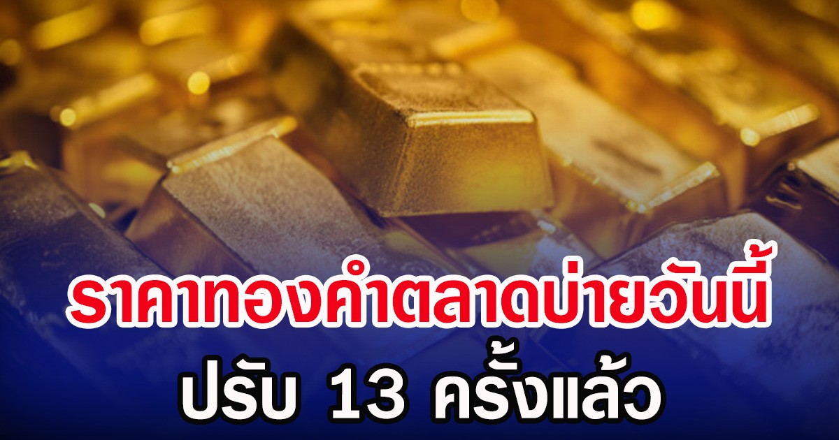 ผันผวนหนัก! ราคาทองคำตลาดบ่ายวันนี้ ปรับ 13 ครั้งแล้ว