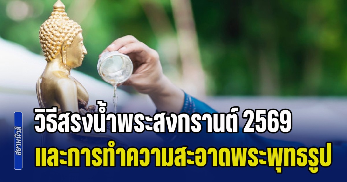 วิธีสรงน้ำพระสงกรานต์ 2569 พร้อมบทสวดขอขมา และการทำความสะอาดพระพุทธรูป