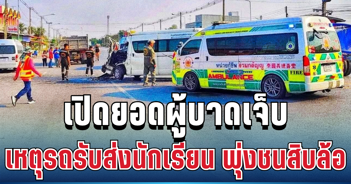 สุดใจหาย! เปิดยอดผู้บาดเจ็บ เหตุรถรับส่งนักเรียน พุ่งชนบรรทุกสิบล้อ