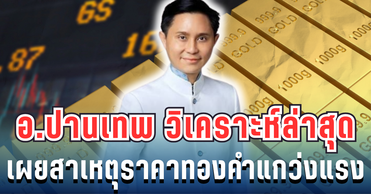 .อ.ปานเทพ เปิดวิเคราะห์ล่าสุด เผยสาเหตุราคาทองคำแกว่งแรง.