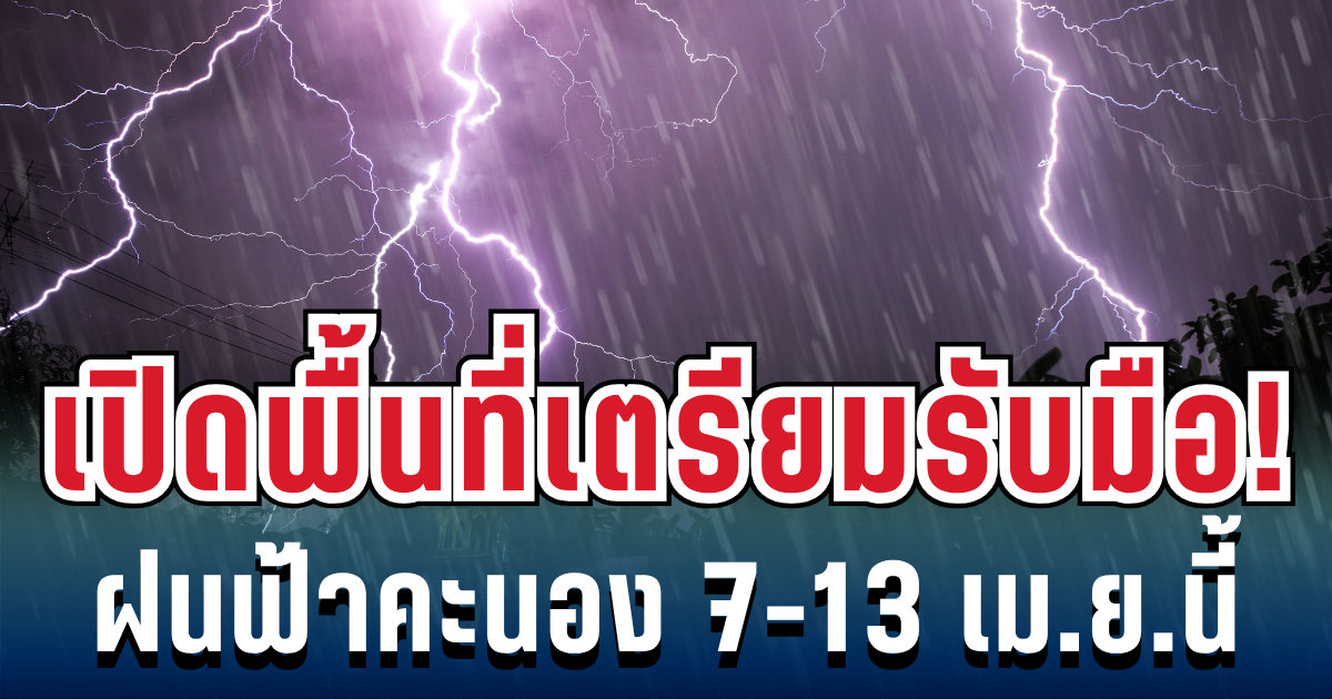 กรมอุตุฯ ประกาศแล้ว! 7 - 13 เม.ย. เตรียมรับมือฝนฟ้าคะนอง-อากาศร้อน เปิดพื้นที่ตั้งรับ