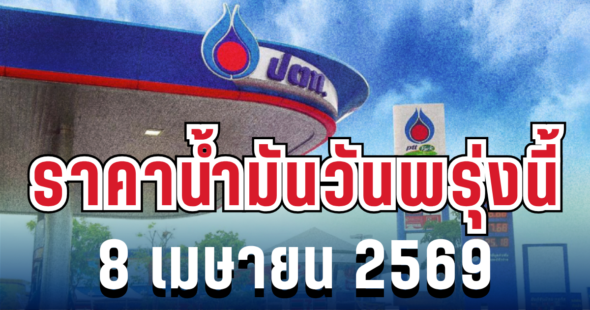 ราคาน้ำมันวันพรุ่งนี้ 8 เมษายน 2569