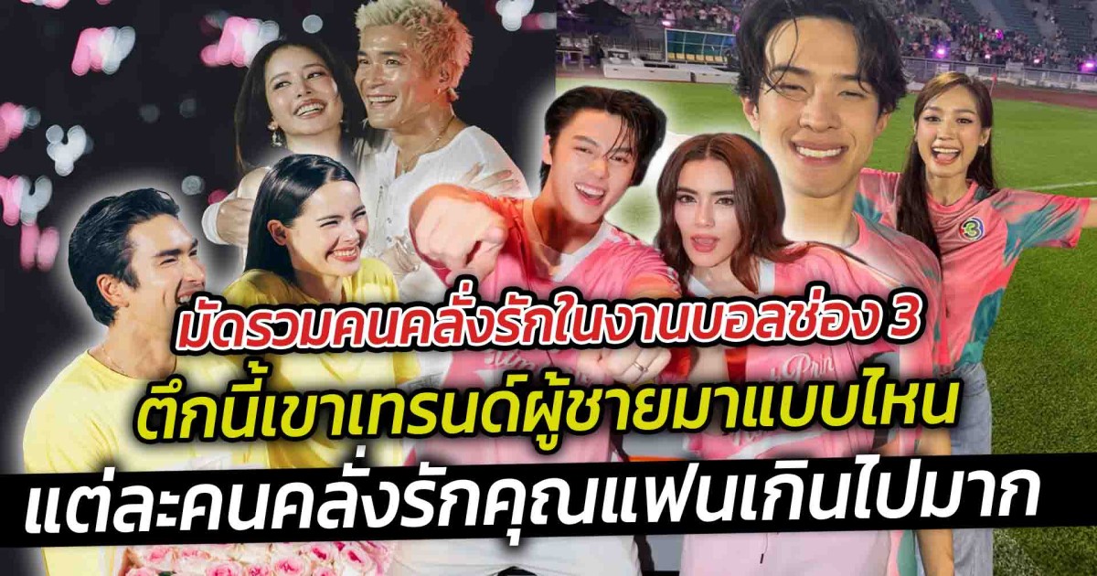 มัดรวมคนคลั่งรักในงานบอลช่อง 3 ตึกนี้เขาเทรนด์ผู้ชายมาแบบไหน แต่ละคนคลั่งรักคุณแฟนเกินไปมาก