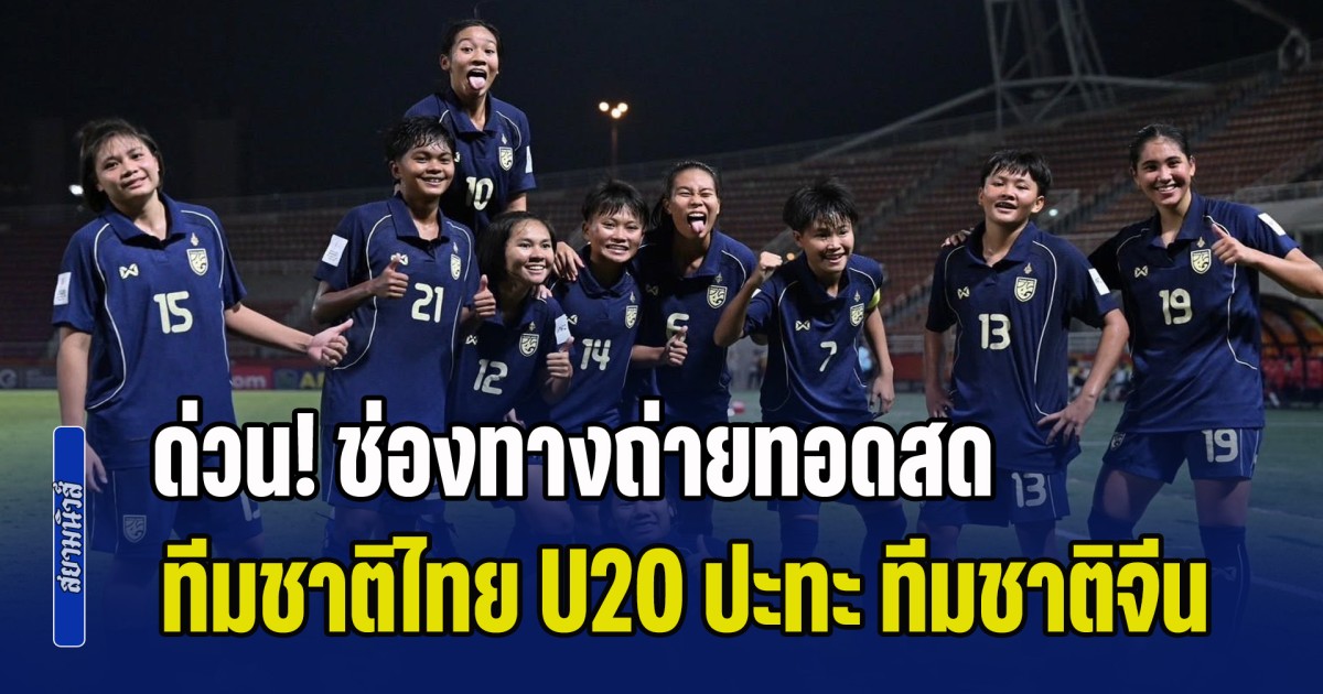 ด่วน! กำลังจะลงสนาม ช่องทางชม ทีมชาติไทย U20 ปะทะ ทีมชาติจีน ลุ้นไปบอลโลก