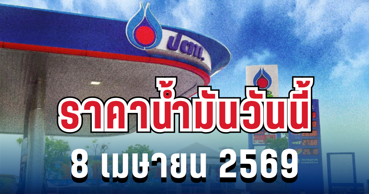 ประกาศเเล้ว! ราคาน้ำมันวันนี้ 8 เมษายน 2569