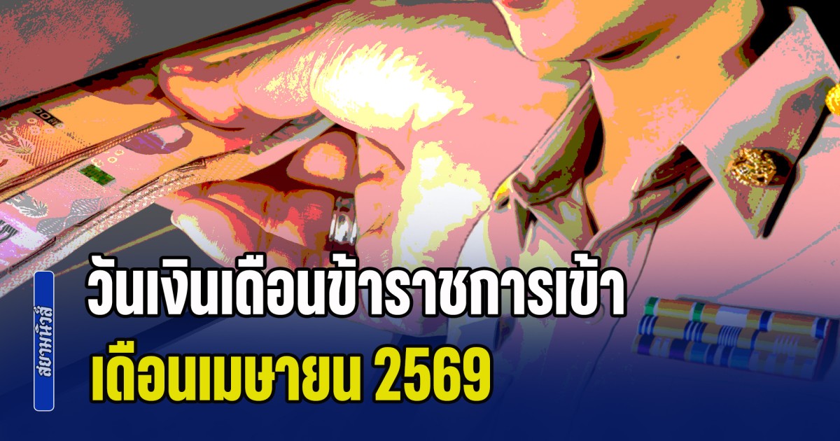อัปเดตล่าสุด! วันเงินเดือนข้าราชการเข้า เดือนเมษายน 2569 ทันใช้สงกรานต์หรือไม่