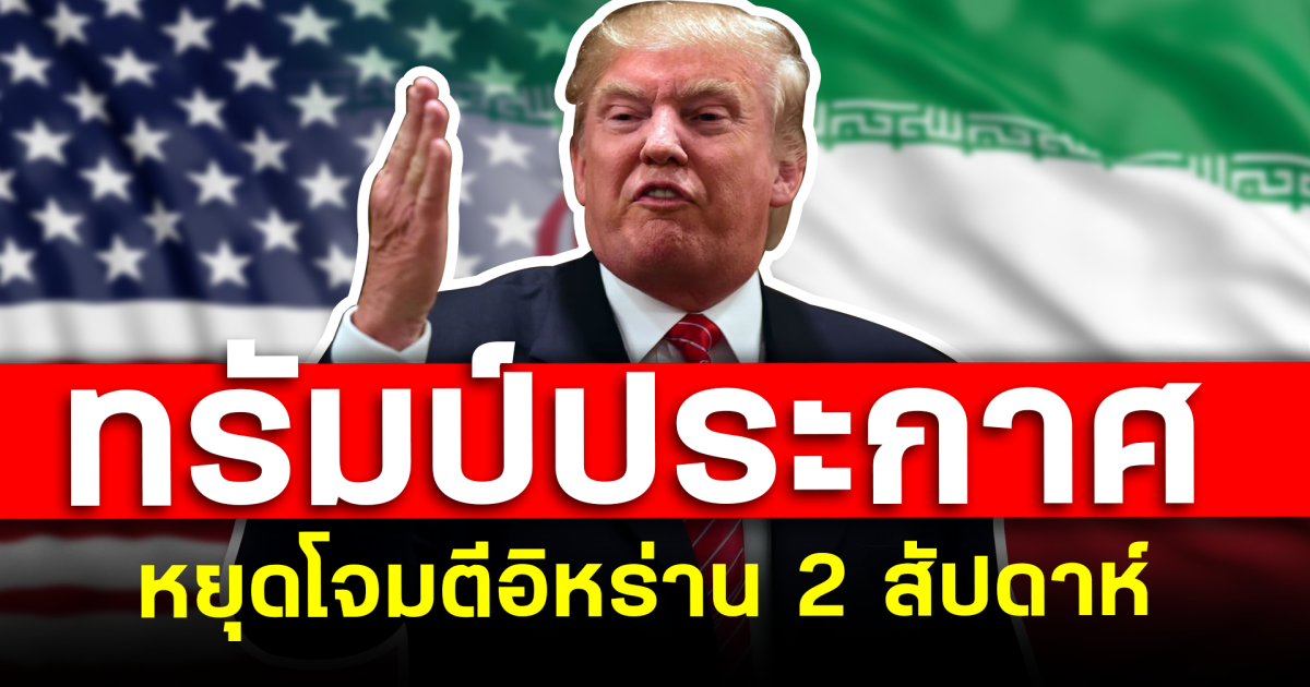 โลกจับตา ทรัมป์ประกาศ หยุดโจมตีอิหร่าน 2 สัปดาห์