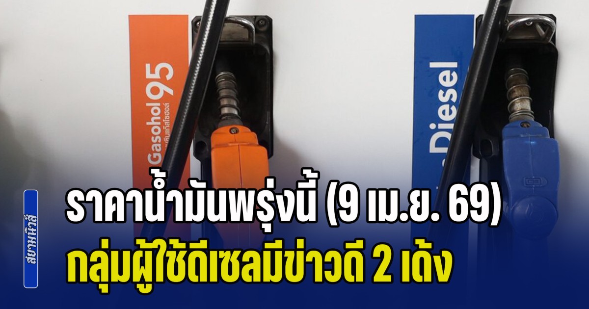 กลั้นใจไว้ก่อน! ราคาน้ำมันพรุ่งนี้ (9 เม.ย. 69)  มีข่าวดี 2 เด้ง โดยเฉพาะกลุ่มผู้ใช้ดีเซล