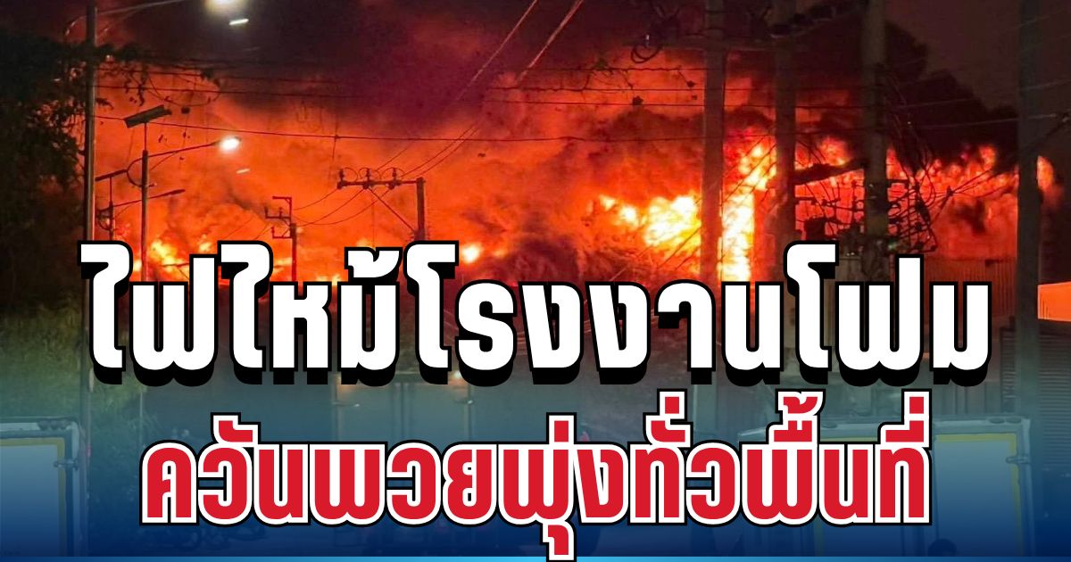 ด่วน! ไฟไหม้โรงงานโฟมสมุทรปราการ ควันพวยพุ่งทั่วพื้นที่