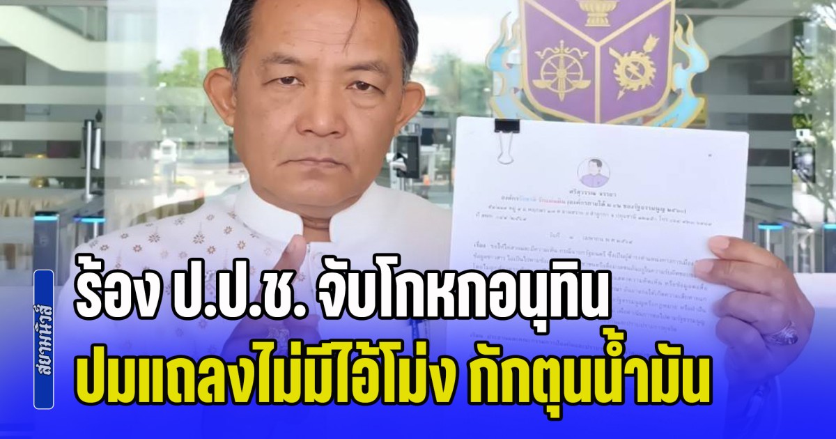 ศรีสุวรรณ ร้อง ป.ป.ช. จับโกหกอนุทิน ปมแถลงไม่มีไอ้โม่ง กักตุนน้ำมัน ส่อผิดจริยธรรมร้ายแรง