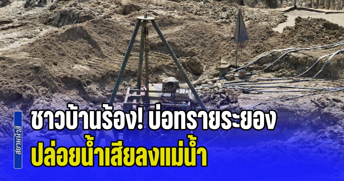 ชาวบ้านร้อง! บ่อทรายระยอง ปล่อยน้ำเสียลงแม่น้ำ หวั่นกระทบสิ่งแวดล้อม วอน DSI เร่งตรวจสอบ