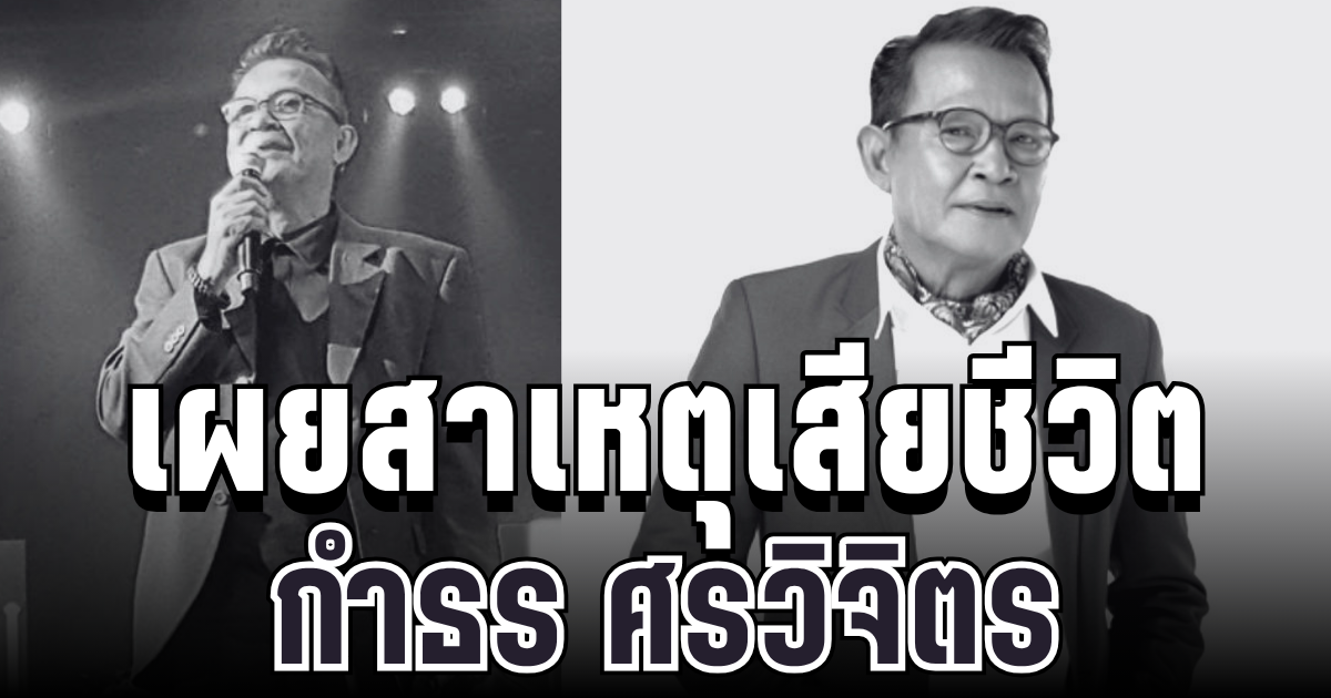 เศร้า เผยสาเหตุเสียชีวิต กำธร ศรวิจิตร หลังจากไปอย่างกะทันหัน