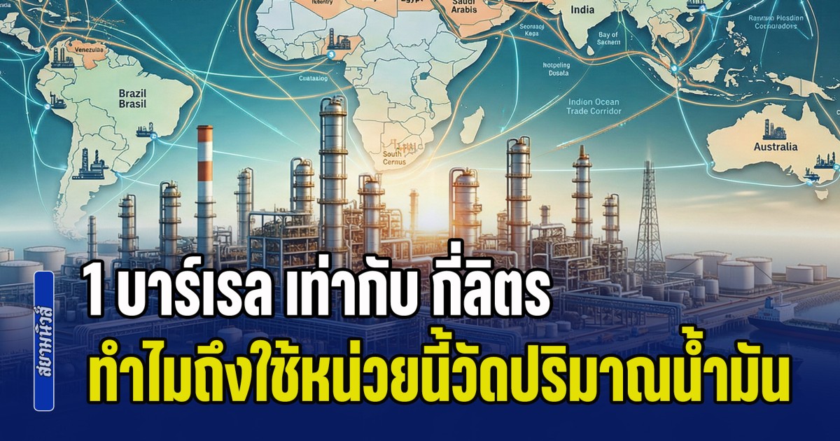 ไขข้อสงสัย! 1 บาร์เรล เท่ากับ กี่ลิตร ทำไมถึงใช้หน่วยนี้วัดปริมาณน้ำมัน