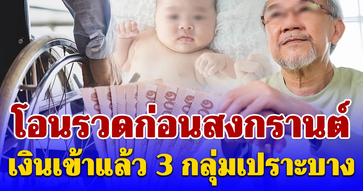 โอนรวดก่อนสงกรานต์ เงินเข้าแล้ว 3 กลุ่มเปราะบาง สูงสุด 1,000 บาท
