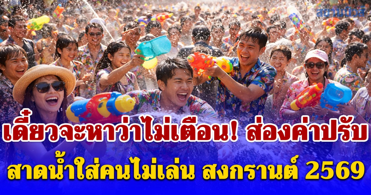 เดี๋ยวจะหาว่าไม่เตือน! ส่องค่าปรับ สาดน้ำใส่คนไม่เล่น สงกรานต์ 2569