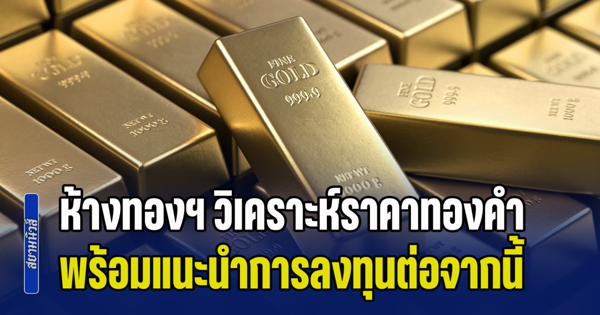 ฟื้นแรง! ห้างทองฯ วิเคราะห์ราคาทองคำ หลังบวก 3 วันติด พร้อมแนะนำการลงทุนต่อจากนี้