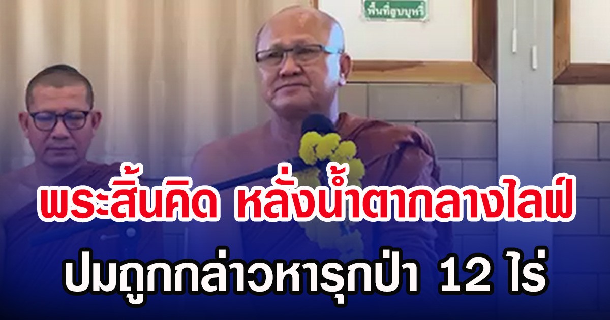 พระสิ้นคิด หลั่งน้ำตากลางไลฟ์ ปมถูกกล่าวหารุกป่า 12 ไร่