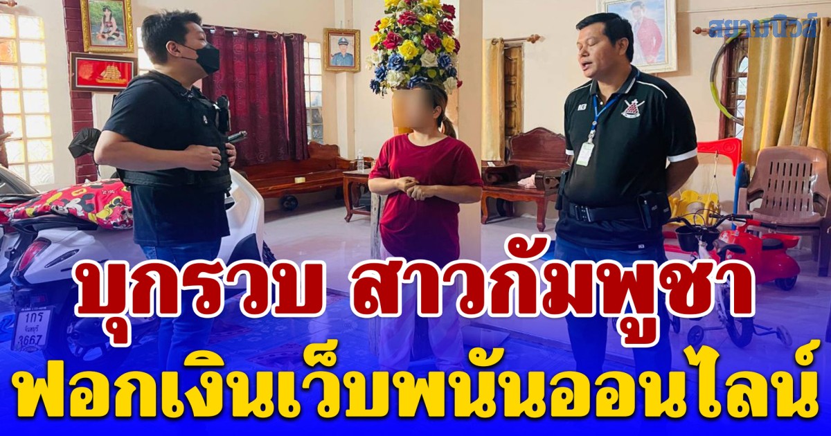 บุกรวบ สาวกัมพูชา ฟอกเงินเว็บพนันออนไลน์ เงินหมุนเวียนกว่า 10 ล้านต่อเดือน