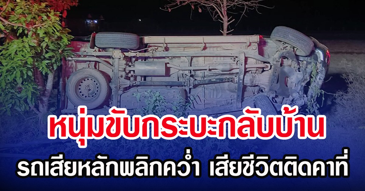 หนุ่มขับกระบะกลับบ้าน รถเสียหลักพลิกคว่ำ เสียชีวิตติดคาที่