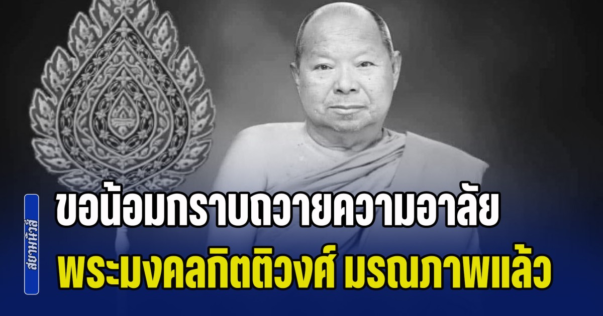 ขอน้อมกราบถวายความอาลัย พระมงคลกิตติวงศ์ มรณภาพแล้ว
