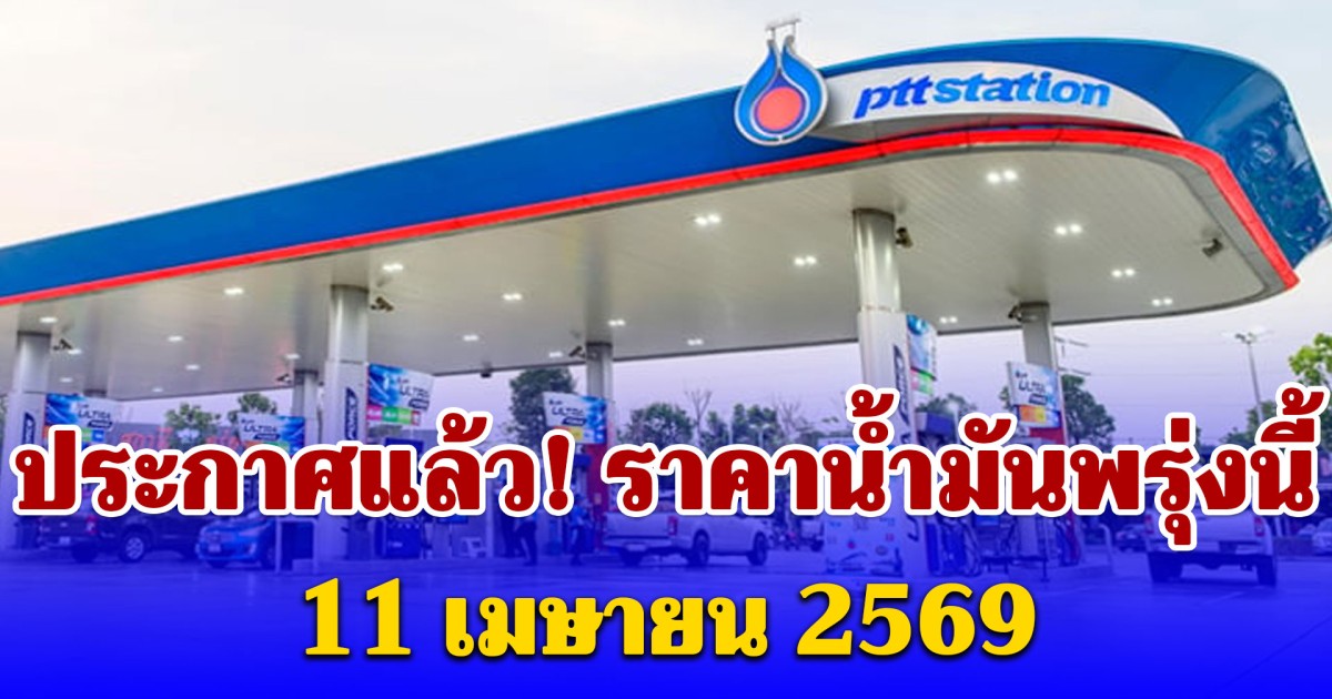 ประกาศแล้ว! ราคาน้ำมันพรุ่งนี้ 11 เมษายน 2569