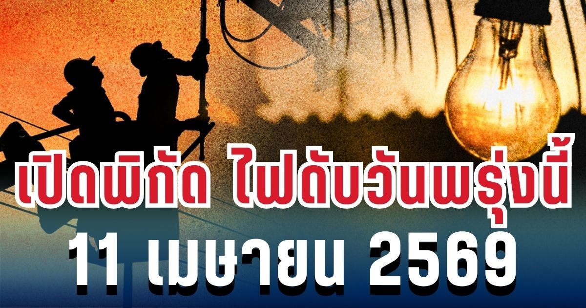 ประกาศแล้ว! เปิดพิกัด ไฟดับวันพรุ่งนี้ 11 เมษายน 2569