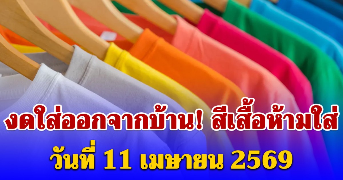 งดใส่ออกจากบ้าน! สีเสื้อห้ามใส่ วันที่ 11 เมษายน (ความเชื่อส่วนบุคคล)