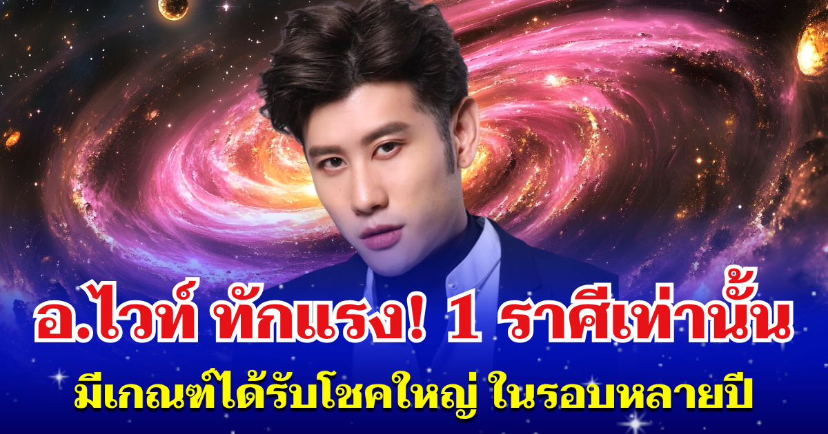 อ.ไวท์ ทักแรง! 1 ราศีเท่านั้น มีเกณฑ์ได้รับโชคใหญ่ ในรอบหลายปี