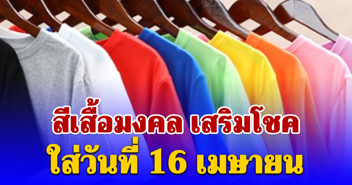 สีเสื้อมงคล ใส่วันที่ 16 เมษายน เสริมโชค