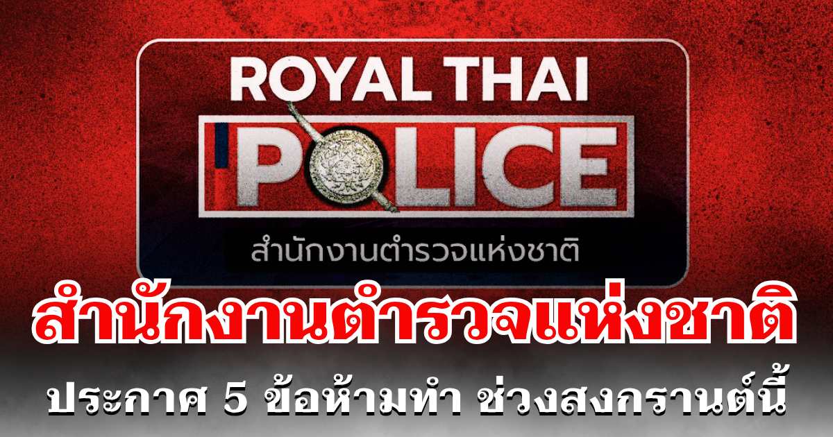 สำนักงานตำรวจแห่งชาติ ประกาศ 5 ข้อห้ามทำ ช่วงสงกรานต์นี้
