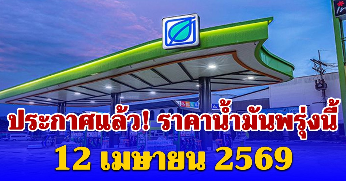 ประกาศแล้ว! ราคาน้ำมันพรุ่งนี้ 12 เมษายน 2569