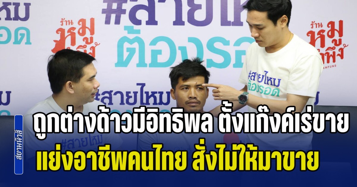 พ่อค้าชาวไทยสุดทน ร้องสายไหมฯ ถูกต่างด้าวมีอิทธิพล ตั้งแก๊งค์เร่ขายผลไม้ แย่งอาชีพคนไทย สั่งไม่ให้คนไทยมาขาย