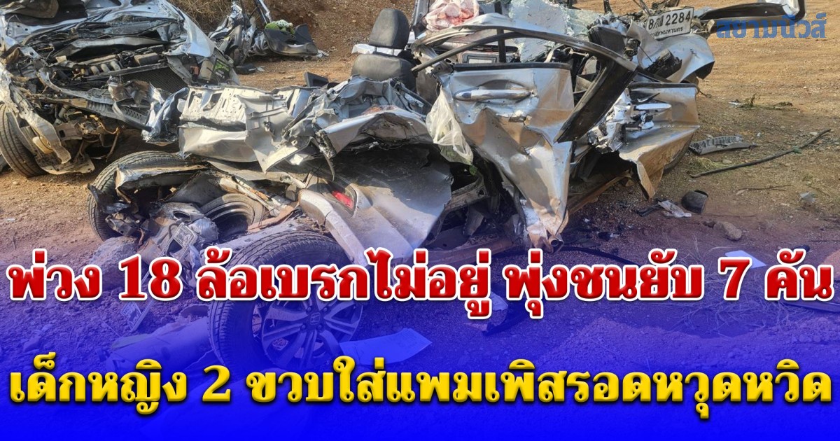 สลดรับสงกรานต์ พ่วง 18 ล้อเบรกไม่อยู่ พุ่งชนยับ 7 คัน ดับคาที่ 2 เจ็บ 8 เด็กหญิง 2 ขวบใส่แพมเพิสรอดหวุดหวิด