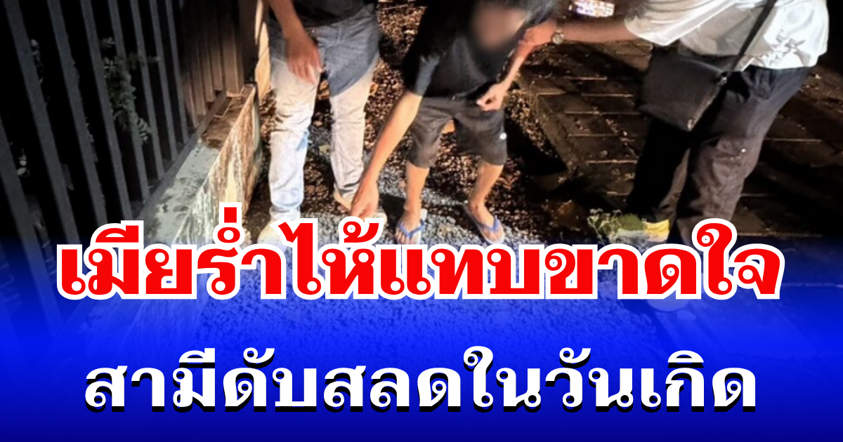 เมียร่ำไห้แทบขาดใจ สามีดับสลดในวันเกิด เผยสาเหตุสุดเศร้า