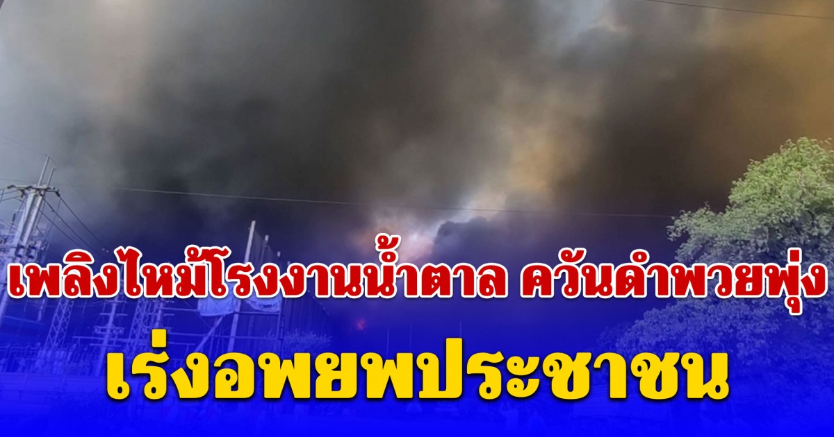 เพลิงไหม้โรงงานน้ำตาล ควันดำพวยพุ่ง เร่งอพยพประชาชนไปยังที่ปลอดภัย