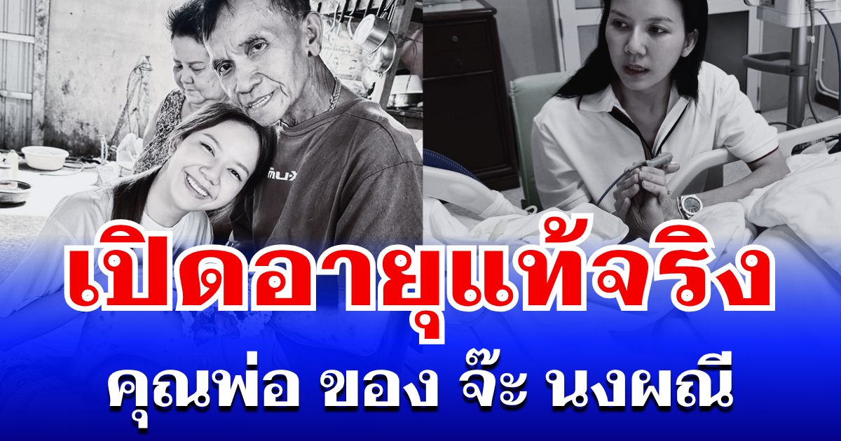 เปิดอายุแท้จริง คุณพ่อ ของ จ๊ะ นงผณี หลังจากไปอย่างสงบ