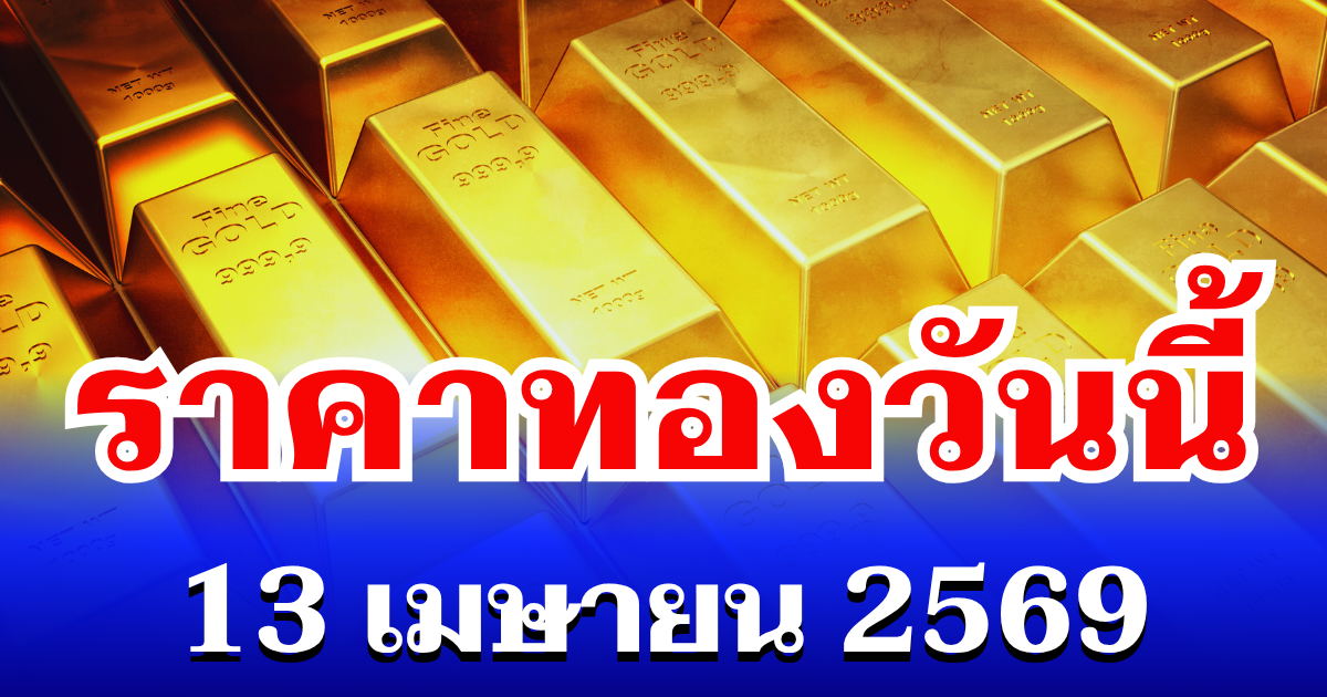 เปิดตลาดเเล้ว! ราคาทองวันนี้ 13 เมษายน 2569