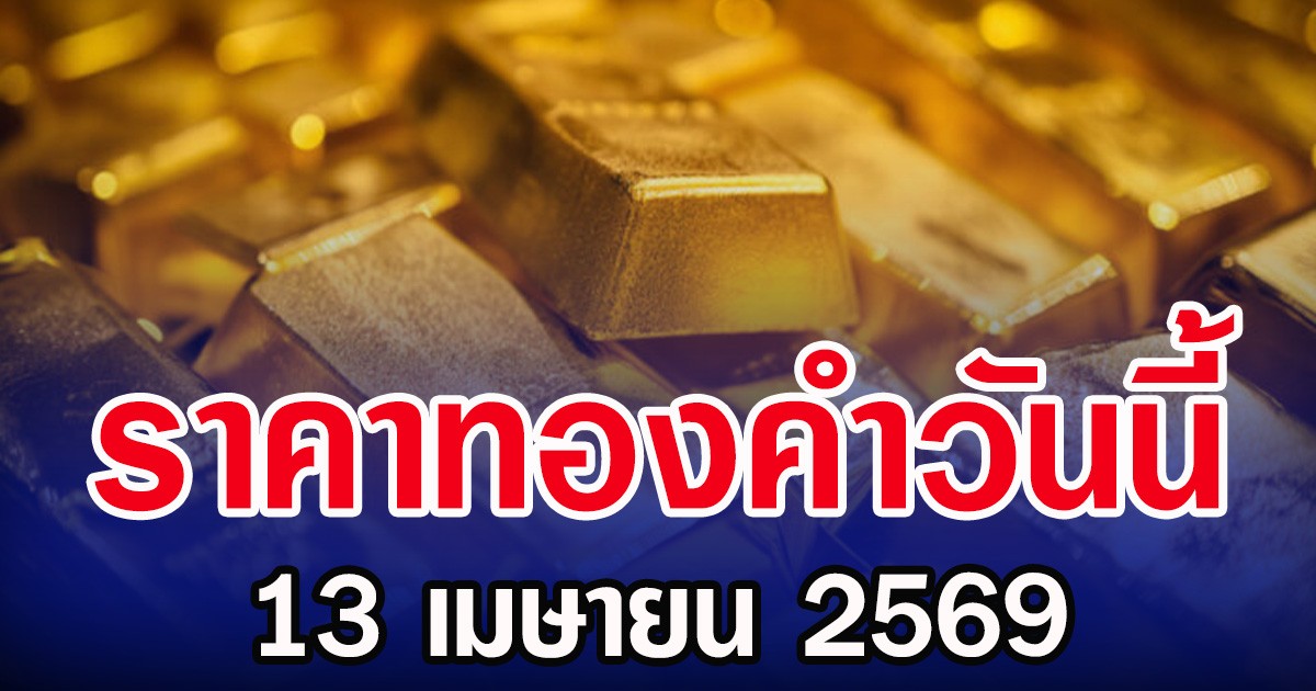 ราคาทองคำวันนี้ 13 เมษายน 2569 ประกาศครั้งที่ 1