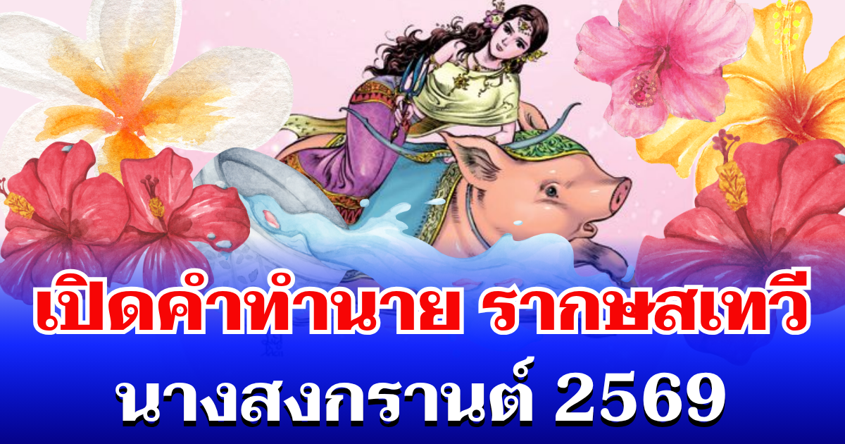 ปีนี้ธาตุแรง! เปิดคำทำนาย รากษสเทวี นางสงกรานต์ 2569
