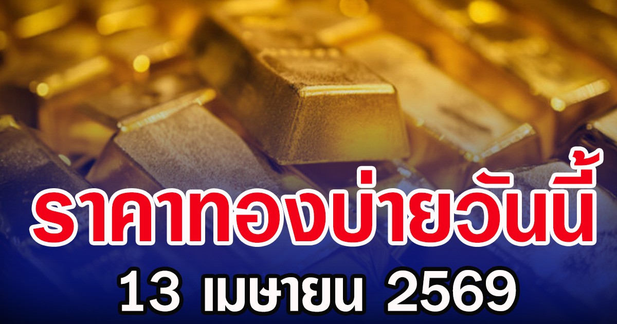 เกินต้าน! ราคาทองบ่ายวันนี้ 13/04/69 ประกาศครั้งที่ 6