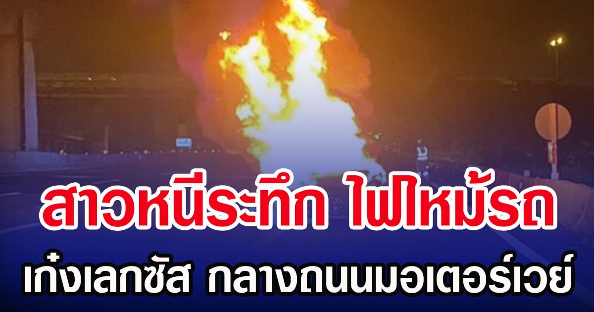 สาวหนีระทึก ไฟไหม้รถ เก๋งเลกซัส กลางถนนมอเตอร์เวย์