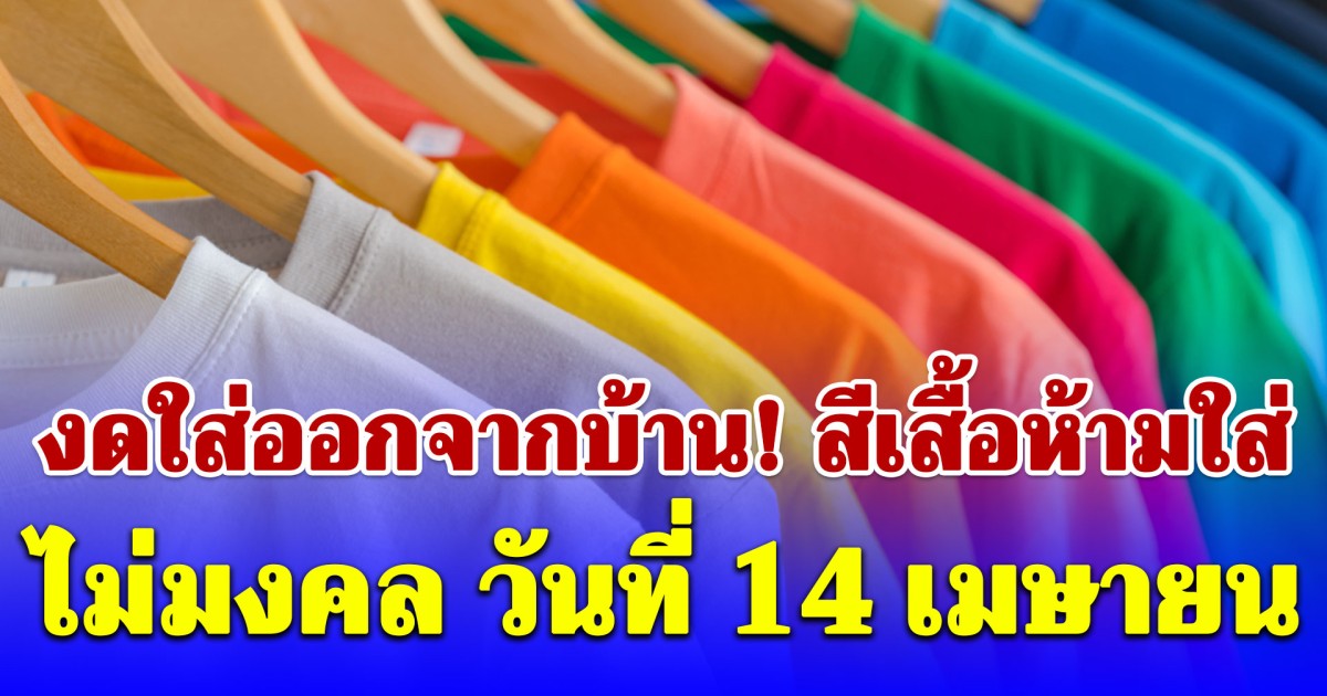 งดใส่ออกจากบ้าน! สีเสื้อห้ามใส่ ไม่มงคล วันที่ 14 เมษายน (ความเชื่อส่วนบุคคล)
