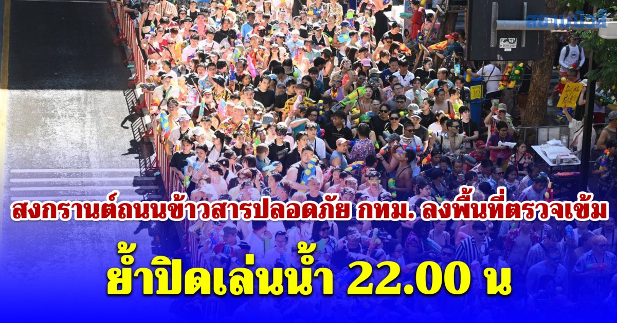 สงกรานต์ถนนข้าวสารปลอดภัย กทม. ลงพื้นที่ตรวจเข้ม ย้ำปิดเล่นน้ำ 22.00 น. เพื่อความปลอดภัยสูงสุด