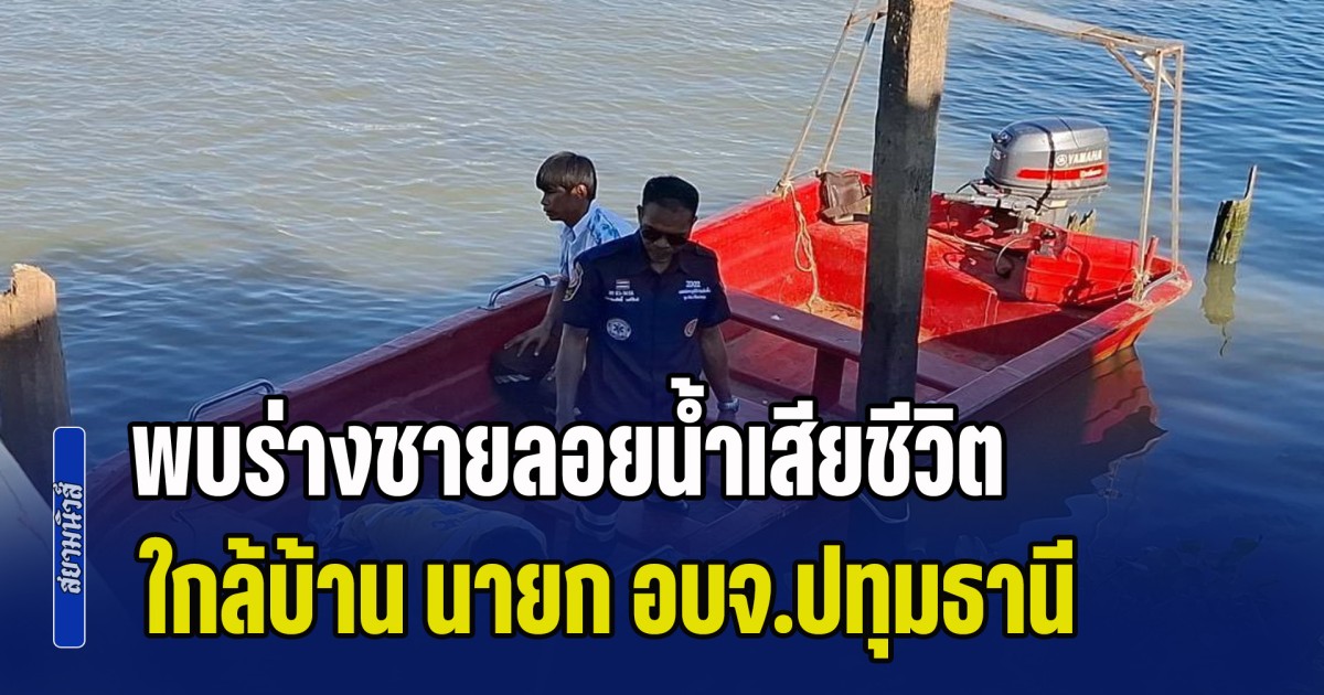 สลดรับสงกรานต์! พบร่างชายลอยน้ำเสียชีวิต ใกล้บ้าน นายก อบจ.ปทุมธานี