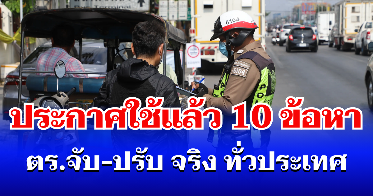 ประกาศใช้แล้ว! เช็ก 10 ข้อหา ตำรวจ จับ-ปรับ จริง ทั่วประเทศ