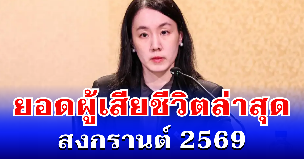เศร้า รัฐฯ เผย ยอดผู้เสียชีวิตล่าสุด สงกรานต์ 2569