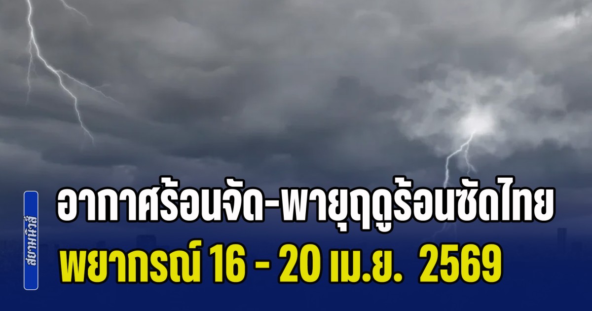 กรมอุตุฯ ประกาศแล้ว! พยากรณ์ 16 - 20 เม.ย. อากาศร้อนจัด-พายุฤดูร้อนซัดไทย เปิดพื้นที่เตรียมรับมือ